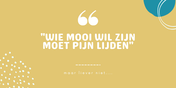 Wie mooi wil zijn moet pijn lijden... maar liever niet!